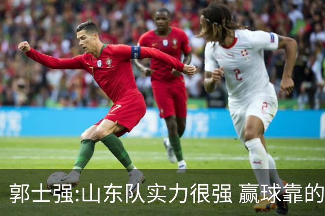 郭士强:山东队实力很强 赢球靠的是团队和防守